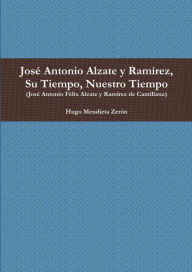 José Antonio Alzate y RamÃrez, Su Tiempo, Nuestro Tiempo Hugo Mendieta Zerón Author
