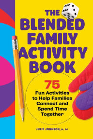 The Blended Family Activity Book: 75 Fun Activities to Help Families Connect and Spend Time Together Julie Johnson Author