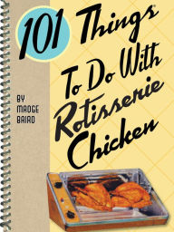 101 Things To Do With Rotisserie Chicken Madge Baird Author