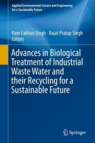 Advances in Biological Treatment of Industrial Waste Water and their Recycling for a Sustainable Future Ram Lakhan Singh Editor