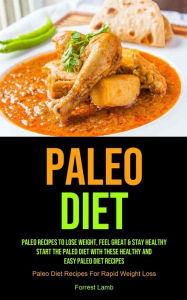 Paleo Diet: Paleo Recipes To Lose Weight, Feel Great & Stay Healthy - Start The Paleo Diet With These Healthy And Easy Paleo Diet Recipes (Pal