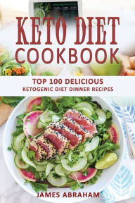 Keto Diet Cookbook: Top 100 Delicious Ketogenic Diet Dinner Recipes James Abraham Author