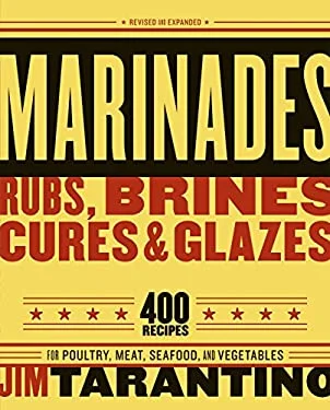 Marinades, Rubs, Brines, Cures and Glazes : 400 Recipes for Poultry, Meat, Seafood, and Vegetables [a Cookbook] by Jim Tarantino