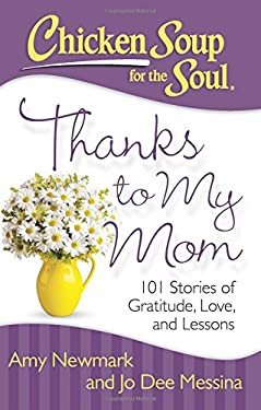 Chicken Soup for the Soul: Thanks to My Mom : 101 Stories of Gratitude, Love, and Lessons by Amy, Messina, Jo Dee Newmark