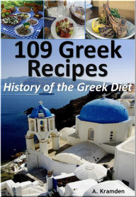 109 Greek Recipes: History of the Greek Diet A. Kramden Author
