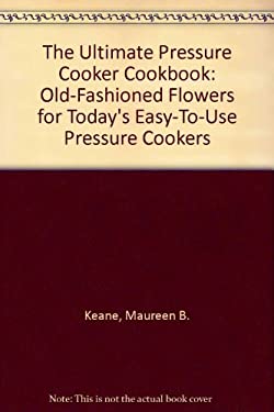 The Ultimate Pressure Cooker Cookbook : Home-Cooked Flavors for Today's Easy-to-Use Pressure Cookers by Maureen B., Chace, Daniella B. Keane