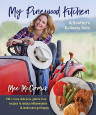 My Pinewood Kitchen, A Southern Culinary Cure: 130+ Crazy Delicious, Gluten-Free Recipes to Reduce Inflammation and Make Your Gut Happy Mee McCormick