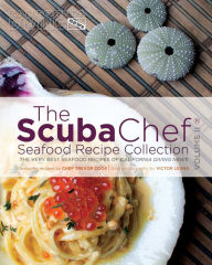 The Scuba Chef Seafood Recipe Collection : The Very Best Seafood Recipes of California Diving News Trevor Cook Author