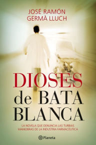 Dioses de bata blanca: La novela que denuncia las turbias maniobras de la industria farmacéutica José Ramón Germà Lluch Author