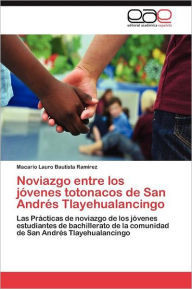 Noviazgo Entre Los Jovenes Totonacos de San Andres Tlayehualancingo Macario Lauro Bautista Ram Rez Author