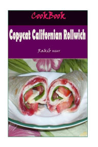 Copycat Californian Rollwich: 101 Delicious, Nutritious, Low Budget, Mouthwatering Copycat Californian Rollwich Cookbook Rakib Nur Author