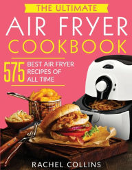 The Ultimate Air Fryer Cookbook: 575 Best Air Fryer Recipes of All Time (with Nutrition Facts, Easy and Healthy Recipes) Rachel Collins Author