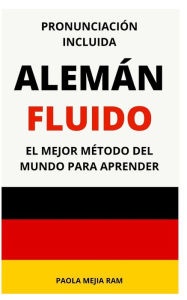 ALEMÁN FLUIDO pronunciación incluida: El mejor método del mundo para aprender alemán FRASES, VOCABULARIOS, GRAMATICA, trucos y tips de pronunciaci