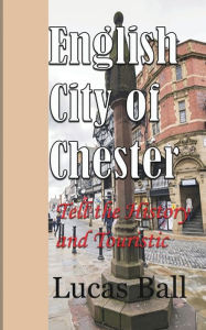 English City of Chester: Tell the History and Touristic Value Lucas Ball Author