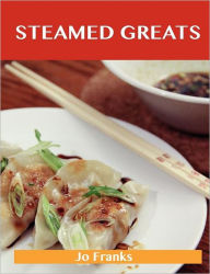 Steamed Greats: Delicious Steamed Recipes, the Top 100 Steamed Recipes Jo Franks Author