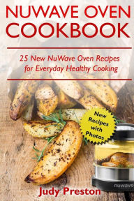 NuWave Oven Cookbook: 25 New NuWave Oven Recipes for Everyday Healthy Cooking Judy Preston Author