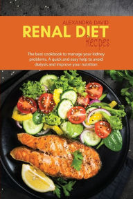 Renal Diet Recipes: The best cookbook to manage your kidney problems. A quick and easy help to avoid dialysis and improve your nutrition Alexandra Dav