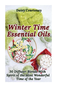 Winter Time Essential Oils: 30 Diffuser Blends with Spirit of the Most Wonderful Time of the Year: (Essential Oils For Men, Young Living Essential Oil