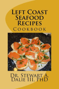 Left Coast Seafood Recipes: Cookbook PhD Stewart A. Dalie III Author