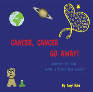 Cancer, Cancer Go Away: Comfort for kids when a friend has cancer Amy Kite Author