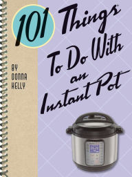 101 Things To Do With an Instant Pot Donna Kelly Author