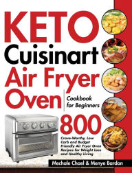 Keto Cuisinart Air Fryer Oven Cookbook for Beginners: 800 Crave-Worthy, Low Carb and Budget Friendly Air Fryer Oven Recipes for Weight Loss and Health