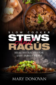 Slow Cooker Stews and Ragus: Healthy Recipes For Easy Family Means Mary Donovan Author