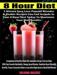 8 Hour Diet: 5 Minute Easy Lose Pounds Blender & Shaker Recipes You Can Include In Your 8 Hour Diet Today To Maximize Your Diet Results (Scrumptious &