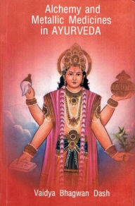 Alchemy And Metallic Medicines In Ayurveda Vaidya Bhagwan Dash Author