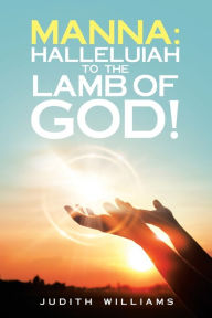 Manna: Halleluiah to the Lamb of God!: Part 8 Judith Williams Author