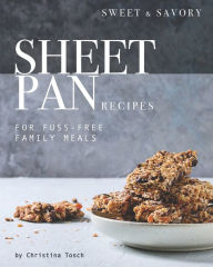 Sweet & Savory Sheet Pan Recipes: For Fuss-Free Family Meals Christina Tosch Author