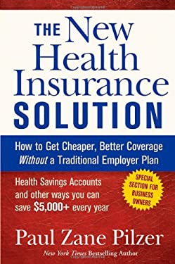 The New Health Insurance Solution : How to Get Cheaper, Better Coverage Without a Traditional Employer Plan by Paul Zane Pilzer