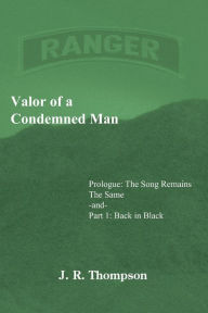 Valor of a Condemned Man: Prologue:The Song Remains the Same -and- Part 1: Back in Black J.R. Thompson Author