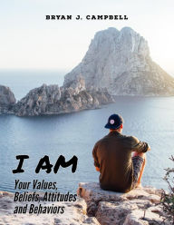 I Am - Your Values, Beliefs, Attitudes and Behaviors Bryan Campbell Author