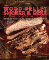 The Wood Pellet Smoker and Grill Cookbook: Recipes and Techniques for the Most Flavorful and Delicious Barbecue Peter Jautaikis Author