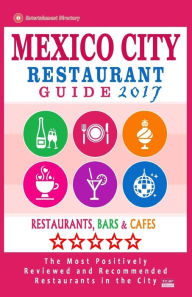 Mexico City Restaurant Guide 2017: Best Rated Restaurants in Mexico City, Mexico - 500 Restaurants, Bars and Cafés Recommended for Visitors, 2017 Ram