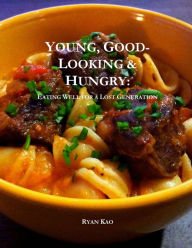 Young, Good-Looking & Hungry: Eating Well for a Lost Generation Ryan Kao Author