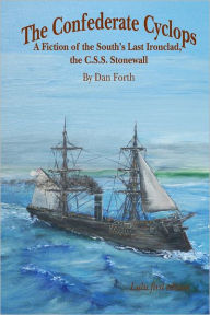 The Confederate Cyclops: A Fiction of the South's Last Ironclad, The C.S.S. Stonewall Dan Forth Author