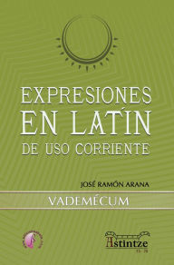 Expresiones en latÃn de uso corriente: Vademecum José Ramón Arana Marcos Author
