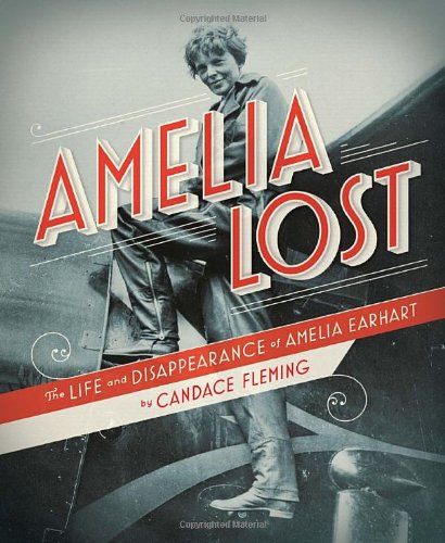 Amelia Lost : The Life and Disappearance of Amelia Earhart by Candace Fleming