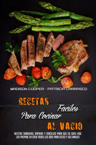 Recetas Fáciles Para Cocinar Al VacÃo: Recetas Sabrosas, Rápidas Y Sencillas Para Que Su Sous Vide Las Prepare En Casa Todos Los DÃas Para Usted Y