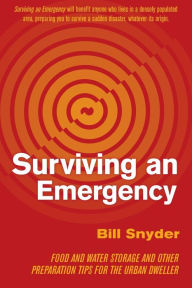 Surviving an Emergency: Food and Water Storage and Other Preparation Tips for the Urban Dweller Bill Snyder Author