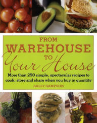 From Warehouse to Your House: More Than 250 Simple, Spectacular Recipes to Cook, Store, and Share When You Buy in Quantity Sally Sampson Author