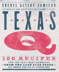 Texas Q: 100 Recipes for the Very Best Barbecue from the Lone Star State, All Smoke-Cooked to Perfection Cheryl Jamison Author