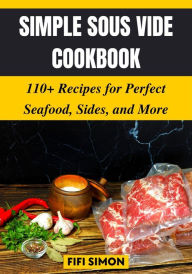 Simple Sous Vide Cookbook: 110+ Recipes for Perfect Seafood, Sides, and More Fifi Simon Author
