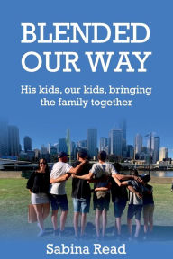 BLENDED OUR WAY: His kids, our kids, bringing the family together Sabina Read Author
