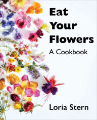 Eat Your Flowers: A Cookbook Loria Stern Author
