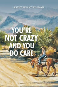 You're Not Crazy and You Do Care Kathy Bryant-Williams Author