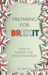 Preparing for Brexit: How to Survive the Food Shortages A J Rawson Author