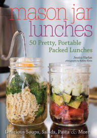 Mason Jar Lunches: 50 Pretty, Portable Packed Lunches (Including) Delicious Soups, Salads, Pastas & More Jessica Harlan Author